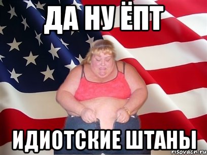 да ну ёпт идиотские штаны, Мем Толстая американка