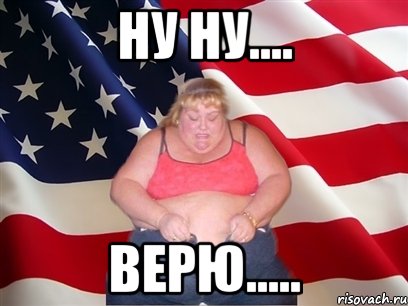 Ну ну.... Верю....., Мем Толстая американка