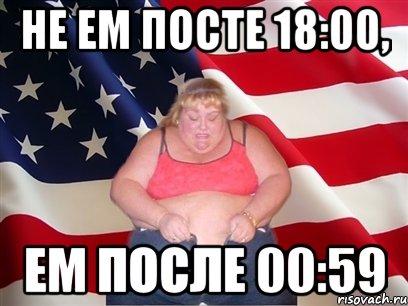 не ем посте 18:00, ем после 00:59, Мем Толстая американка