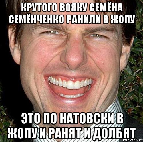 Крутого вояку семёна семёнченко ранили в жопу Это по натовски в жопу и ранят и долбят, Мем Том Круз