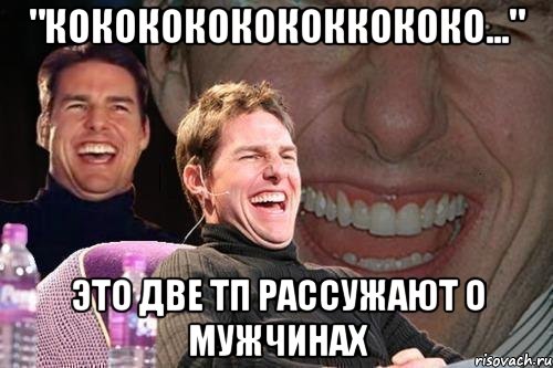 "кококококококкококо..." это две тп рассужают о мужчинах, Мем том круз