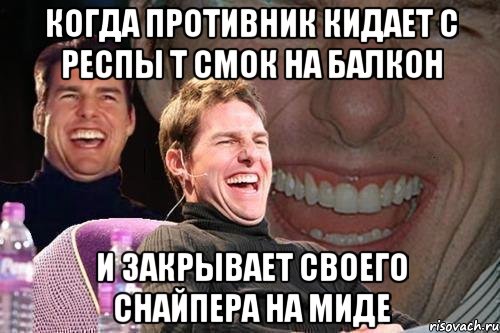 когда противник кидает с респы т смок на балкон и закрывает своего снайпера на миде, Мем том круз