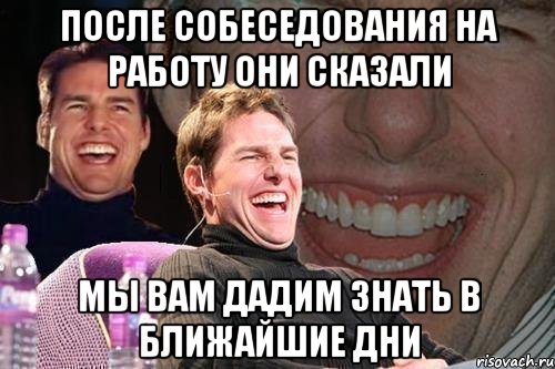 после собеседования на работу они сказали мы Вам дадим знать в ближайшие дни, Мем том круз