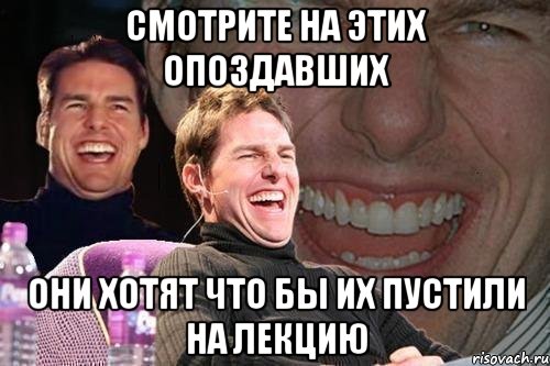 Смотрите на этих опоздавших Они хотят что бы их пустили на лекцию, Мем том круз