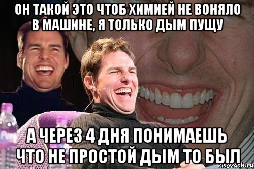 Он такой это чтоб химией не воняло в машине, я только дым пущу а через 4 дня понимаешь что не простой дым то был, Мем том круз