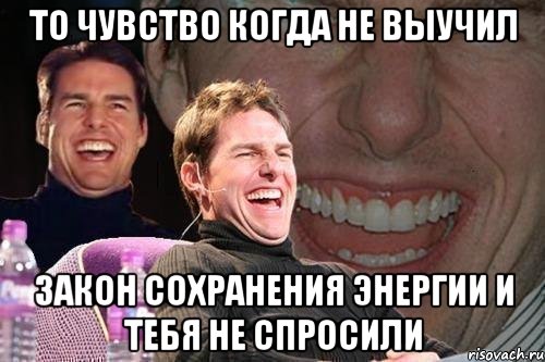 то чувство когда не выучил Закон сохранения энергии и тебя не спросили, Мем том круз