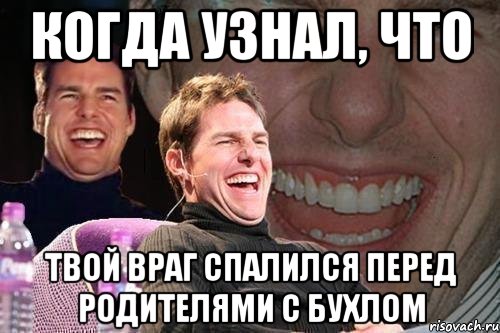 когда узнал, что твой враг спалился перед родителями с бухлом, Мем том круз