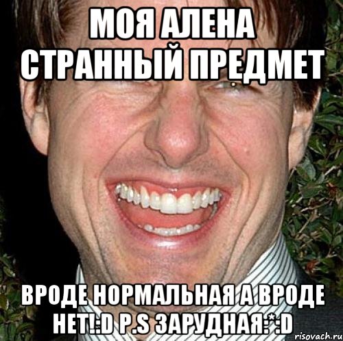 моя Алена странный предмет вроде нормальная а вроде нет!:D P.s Зарудная:*:D, Мем Том Круз