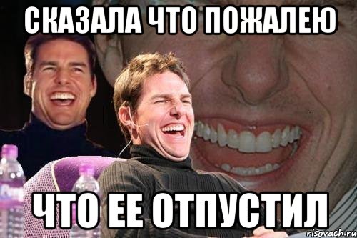 Сказала что пожалею Что ее отпустил, Мем том круз
