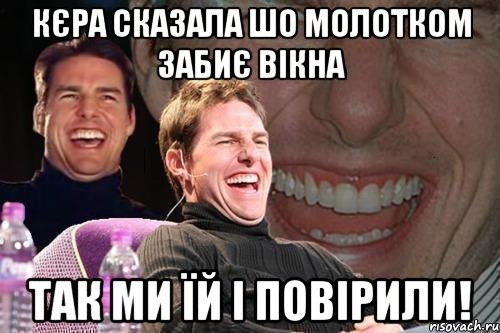 Кєра сказала шо молотком забиє вікна Так ми їй і повірили!, Мем том круз