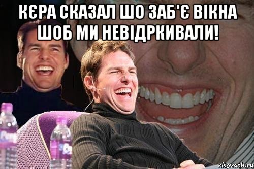 Кєра сказал шо заб'є вікна шоб ми невідркивали! , Мем том круз