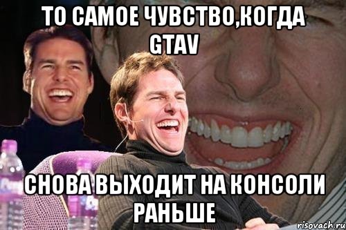 То самое чувство,когда GTAV снова выходит на консоли раньше, Мем том круз