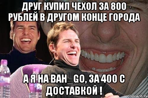 Друг купил чехол за 800 рублей в другом конце города а я на Bah_Go, за 400 с доставкой !, Мем том круз