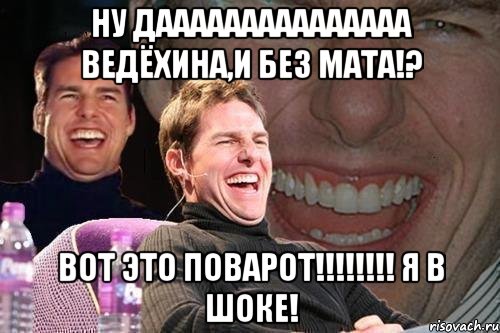 Ну дааааааааааааааа Ведёхина,и без МАТА!? ВОТ это поварот!!!!!!!! я в шоке!, Мем том круз