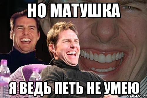 Но матушка Я ведь петь не умею, Мем том круз