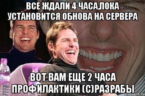 Все ждали 4 часа,пока установится обнова на сервера Вот вам еще 2 часа профилактики (с)Разрабы, Мем том круз