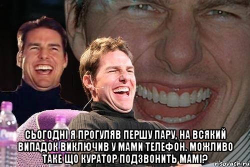  Сьогодні я прогуляв першу пару, на всякий випадок виключив у мами телефон. Можливо таке що куратор подзвонить мамі?, Мем том круз