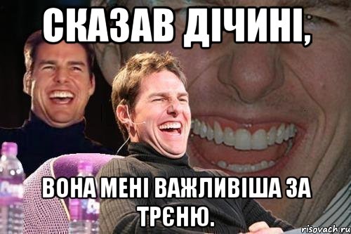 Сказав дічині, вона мені важливіша за трєню., Мем том круз