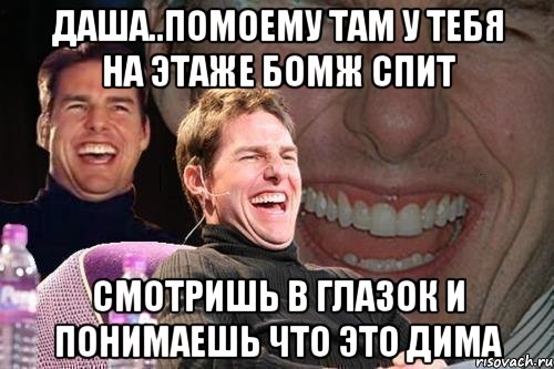 Даша..помоему там у тебя на этаже бомж спит Смотришь в глазок и понимаешь что это дима, Мем том круз