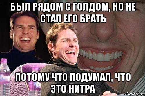 Был рядом с голдом, но не стал его брать потому что подумал, что это нитра, Мем том круз