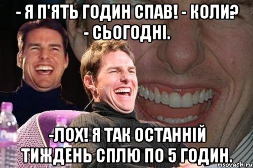 - Я п'ять годин спав! - Коли? - Сьогодні. -Лох! Я так останній тиждень сплю по 5 годин., Мем том круз