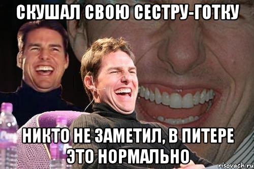 Скушал свою сестру-готку Никто не заметил, в Питере это нормально, Мем том круз