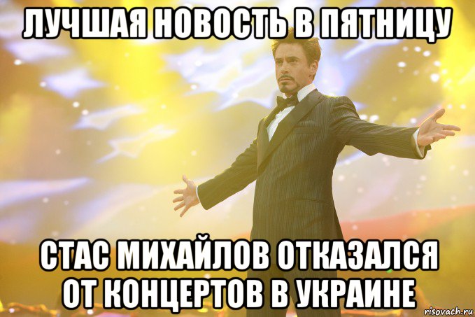 Лучшая новость в пятницу Стас Михайлов отказался от концертов в Украине, Мем Тони Старк (Роберт Дауни младший)