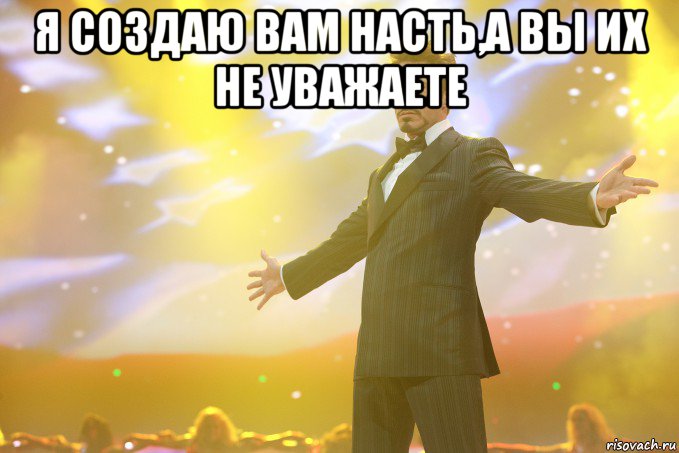 Я создаю вам Насть,а вы их не уважаете , Мем Тони Старк (Роберт Дауни младший)