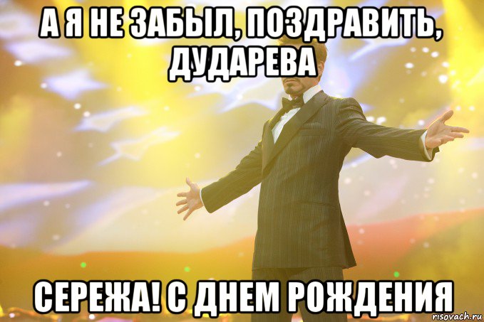 А я не забыл, поздравить, Дударева сережа! с днем рождения, Мем Тони Старк (Роберт Дауни младший)