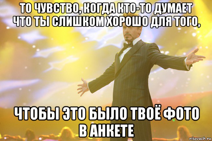 ТО ЧУВСТВО, КОГДА КТО-ТО ДУМАЕТ ЧТО ТЫ СЛИШКОМ ХОРОШО ДЛЯ ТОГО, ЧТОБЫ ЭТО БЫЛО ТВОЁ ФОТО В АНКЕТЕ, Мем Тони Старк (Роберт Дауни младший)