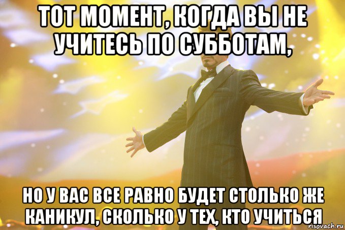 Тот момент, когда вы не учитесь по субботам, но у вас все равно будет столько же каникул, сколько у тех, кто учиться, Мем Тони Старк (Роберт Дауни младший)