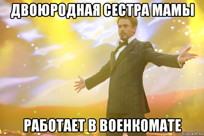 двоюродная сестра мамы работает в военкомате, Мем Тони Старк (Роберт Дауни младший)