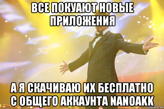 ВСЕ ПОКУАЮТ НОВЫЕ ПРИЛОЖЕНИЯ А Я СКАЧИВАЮ ИХ БЕСПЛАТНО С ОБЩЕГО АККАУНТА NANOAKK, Мем Тони Старк (Роберт Дауни младший)