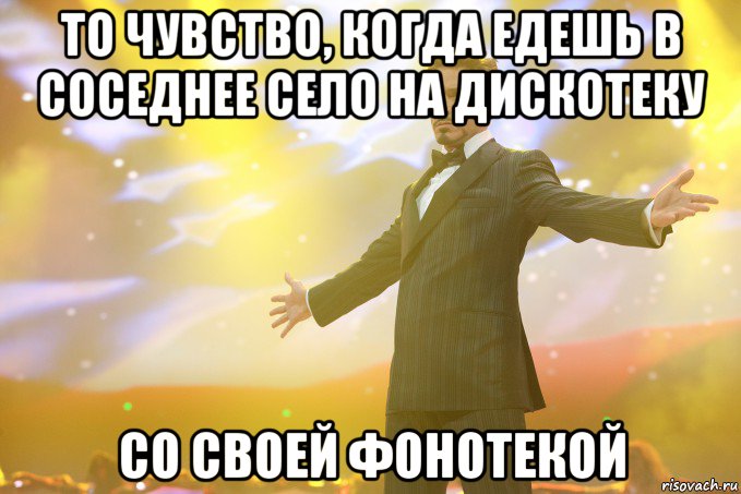 то чувство, когда едешь в соседнее село на дискотеку со своей фонотекой, Мем Тони Старк (Роберт Дауни младший)