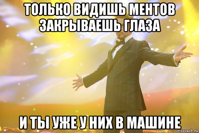 Только видишь ментов закрываешь глаза И ты уже у них в машине, Мем Тони Старк (Роберт Дауни младший)