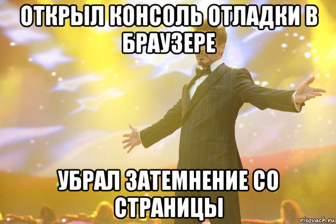 Открыл консоль отладки в браузере убрал затемнение со страницы, Мем Тони Старк (Роберт Дауни младший)