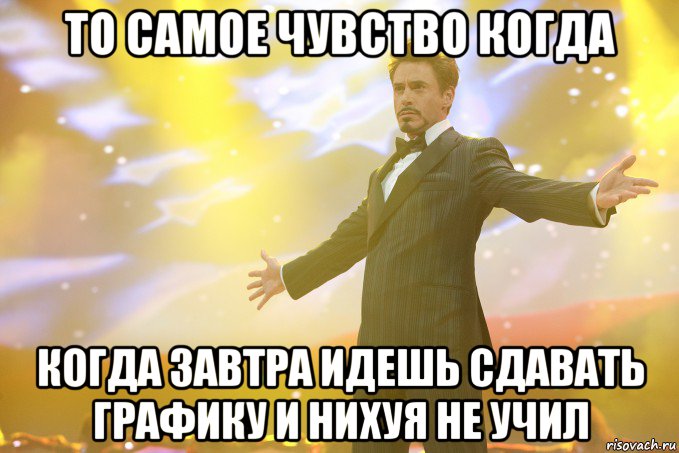 То самое чувство когда когда завтра идешь сдавать графику и нихуя не учил, Мем Тони Старк (Роберт Дауни младший)