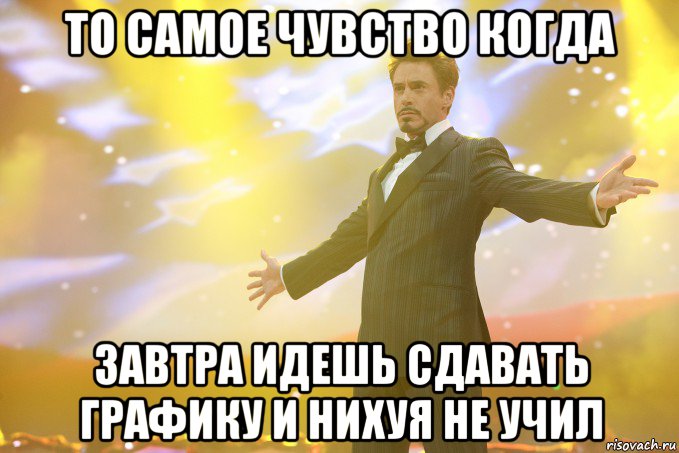 То самое чувство когда завтра идешь сдавать графику и нихуя не учил, Мем Тони Старк (Роберт Дауни младший)