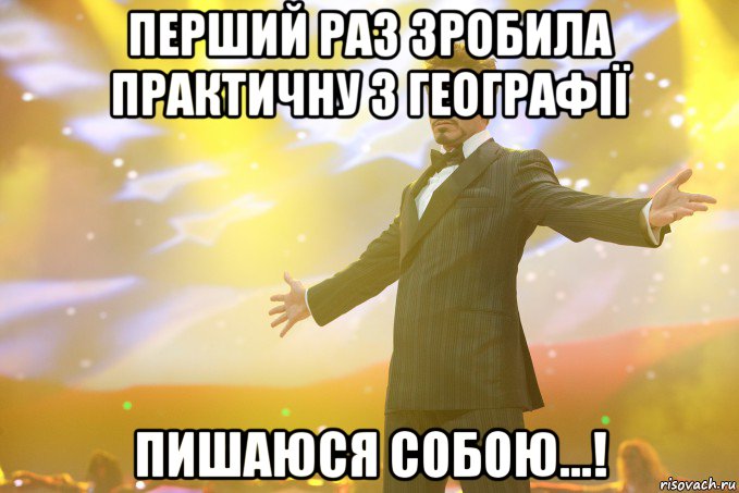 Перший раз зробила практичну з географії пишаюся собою...!, Мем Тони Старк (Роберт Дауни младший)