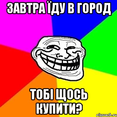 завтра їду в город тобі щось купити?, Мем Тролль Адвайс