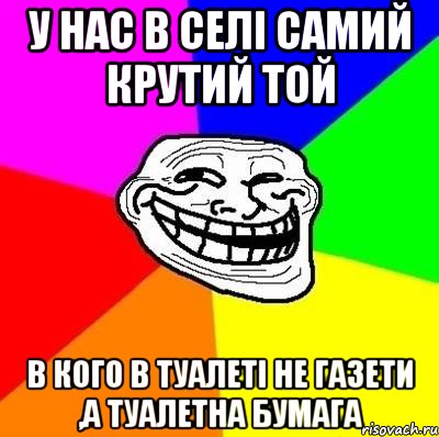 у нас в селі самий крутий той в кого в туалеті не газети ,а туалетна бумага, Мем Тролль Адвайс