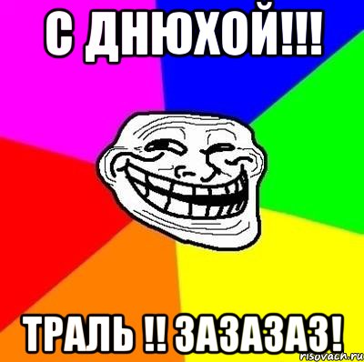 С ДНЮХОЙ!!! Траль !! Зазазаз!, Мем Тролль Адвайс