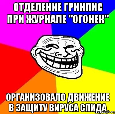 Отделение Гринпис при журнале "Огонек" организовало движение в защиту вируса СПИДа, Мем Тролль Адвайс