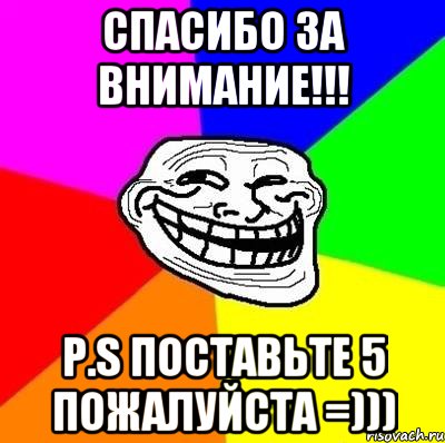 Спасибо за внимание!!! P.S поставьте 5 пожалуйста =))), Мем Тролль Адвайс