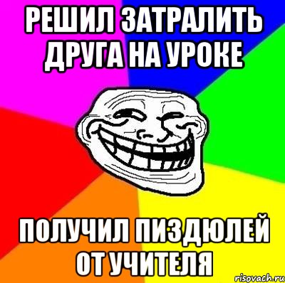 Решил затралить друга на уроке Получил пиздюлей от учителя, Мем Тролль Адвайс