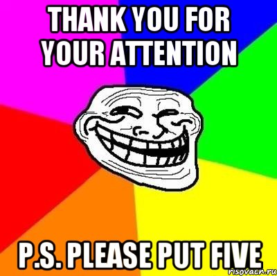 Thank you for your attention P.S. please put five, Мем Тролль Адвайс