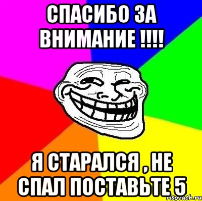 Спасибо за внимание !!!! Я старался , не спал поставьте 5, Мем Тролль Адвайс