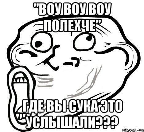 "Воу воу воу полехче" Где вы сука это услышали???, Мем  Trollface LOL