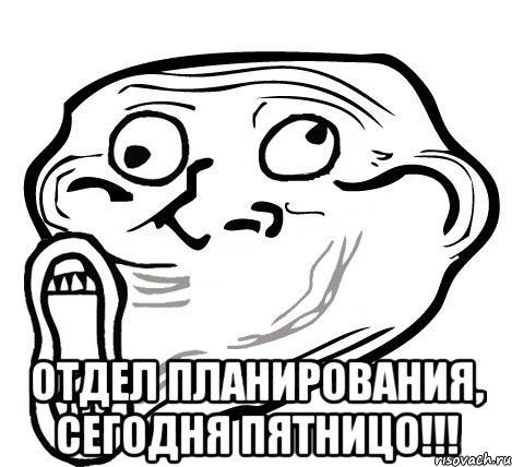  ОТДЕЛ ПЛАНИРОВАНИЯ, СЕГОДНЯ ПЯТНИЦО!!!, Мем  Trollface LOL