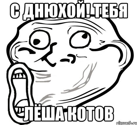 с днюхой! тебя ЛЁША КОТОВ, Мем  Trollface LOL